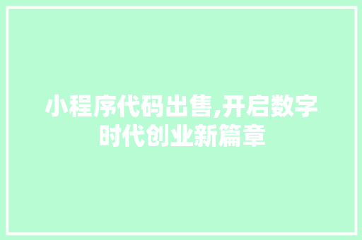 小程序代码出售,开启数字时代创业新篇章