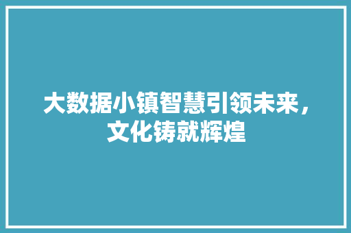 大数据小镇智慧引领未来，文化铸就辉煌