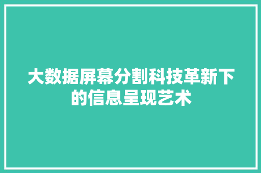 大数据屏幕分割科技革新下的信息呈现艺术