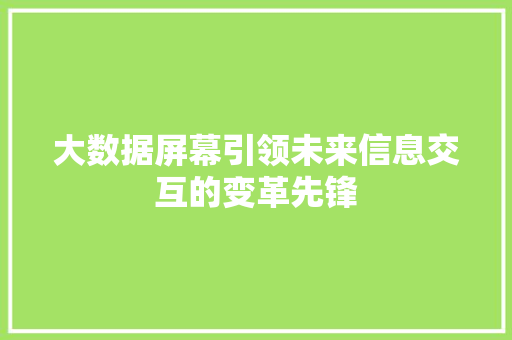 大数据屏幕引领未来信息交互的变革先锋