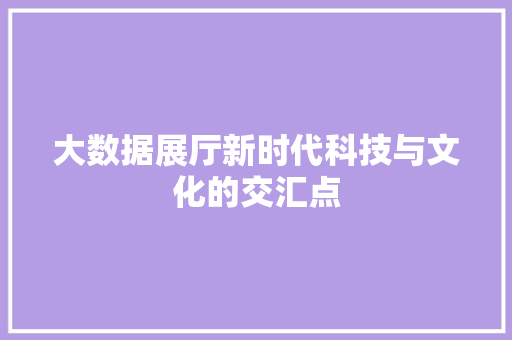 大数据展厅新时代科技与文化的交汇点