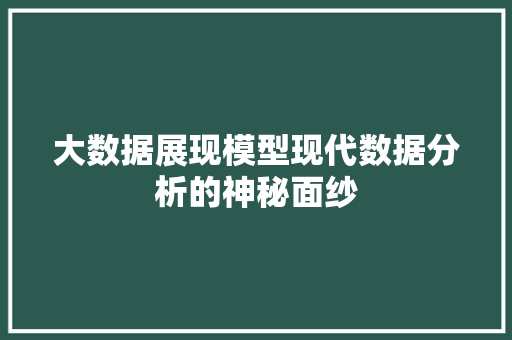 大数据展现模型现代数据分析的神秘面纱