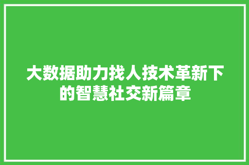 大数据助力找人技术革新下的智慧社交新篇章