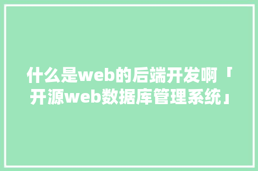 什么是web的后端开发啊「开源web数据库管理系统」 什么是web的后端开发啊「开源web数据库管理系统」 友链在线