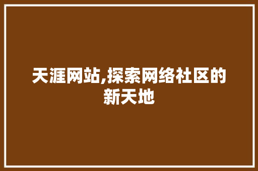 天涯网站,探索网络社区的新天地
