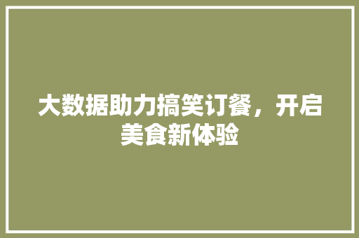 大数据助力搞笑订餐，开启美食新体验