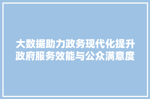 大数据助力政务现代化提升政府服务效能与公众满意度