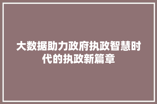 大数据助力政府执政智慧时代的执政新篇章