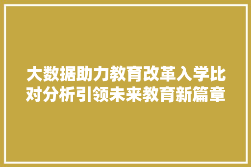 大数据助力教育改革入学比对分析引领未来教育新篇章 Web前端