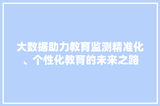 大数据助力教育监测精准化、个性化教育的未来之路 Web前端