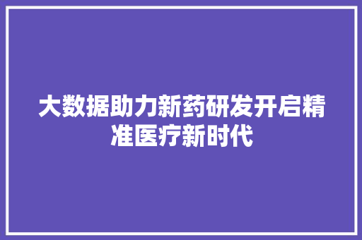 大数据助力新药研发开启精准医疗新时代