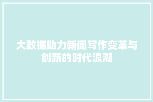 大数据助力新闻写作变革与创新的时代浪潮 Web前端