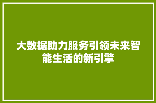 大数据助力服务引领未来智能生活的新引擎