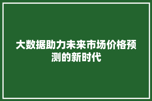 大数据助力未来市场价格预测的新时代 Web前端