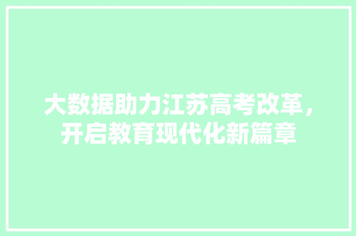 大数据助力江苏高考改革，开启教育现代化新篇章