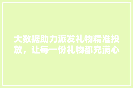 大数据助力派发礼物精准投放，让每一份礼物都充满心意