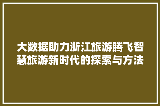 大数据助力浙江旅游腾飞智慧旅游新时代的探索与方法