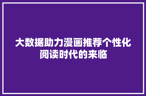 大数据助力漫画推荐个性化阅读时代的来临