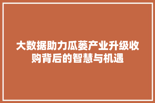 大数据助力瓜蒌产业升级收购背后的智慧与机遇