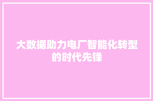 大数据助力电厂智能化转型的时代先锋