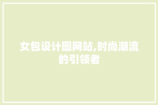 女包设计图网站,时尚潮流的引领者