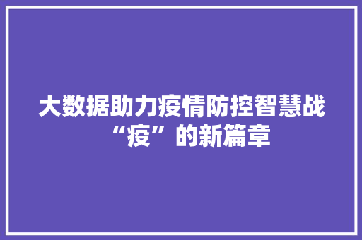 大数据助力疫情防控智慧战“疫”的新篇章