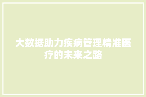 大数据助力疾病管理精准医疗的未来之路 Web前端