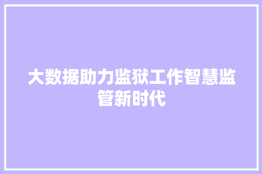 大数据助力监狱工作智慧监管新时代 服务器/数据库