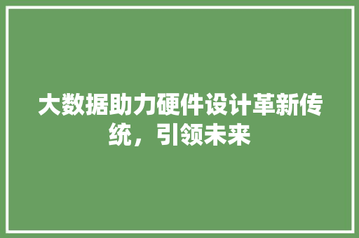 大数据助力硬件设计革新传统，引领未来 服务器/数据库