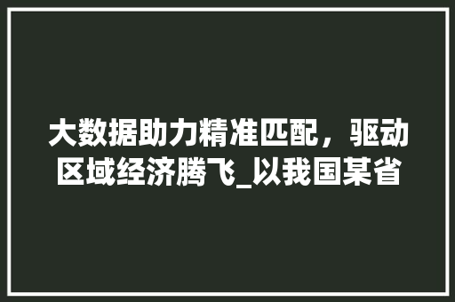 大数据助力精准匹配，驱动区域经济腾飞_以我国某省份为例