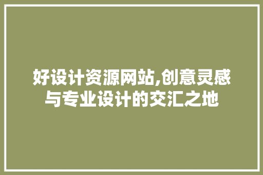 好设计资源网站,创意灵感与专业设计的交汇之地