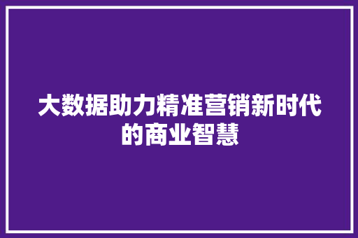 大数据助力精准营销新时代的商业智慧
