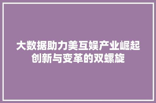 大数据助力美互娱产业崛起创新与变革的双螺旋 Web前端