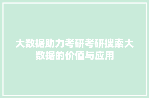 大数据助力考研考研搜索大数据的价值与应用