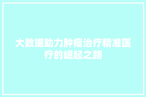 大数据助力肿瘤治疗精准医疗的崛起之路 WordPress教程
