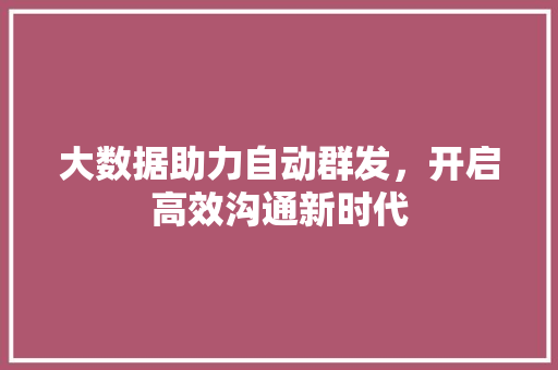 大数据助力自动群发，开启高效沟通新时代