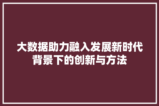 大数据助力融入发展新时代背景下的创新与方法