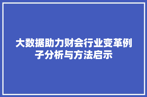 大数据助力财会行业变革例子分析与方法启示