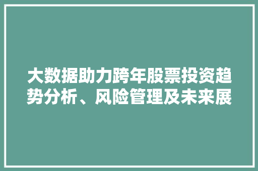 大数据助力跨年股票投资趋势分析、风险管理及未来展望