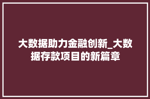 大数据助力金融创新_大数据存款项目的新篇章 Web前端
