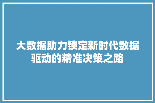 大数据助力锁定新时代数据驱动的精准决策之路 Web前端