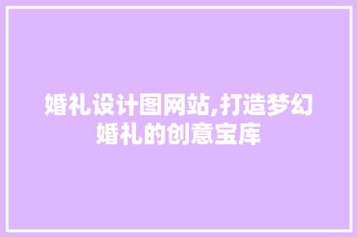 婚礼设计图网站,打造梦幻婚礼的创意宝库