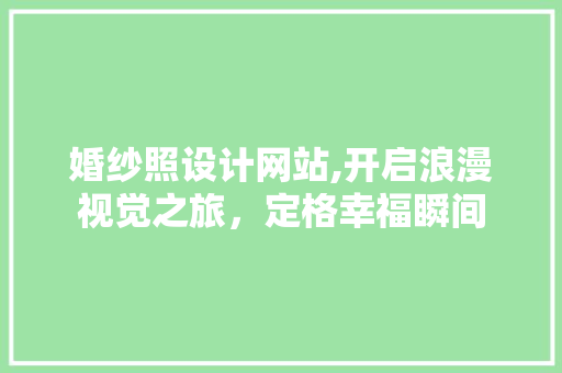 婚纱照设计网站,开启浪漫视觉之旅，定格幸福瞬间