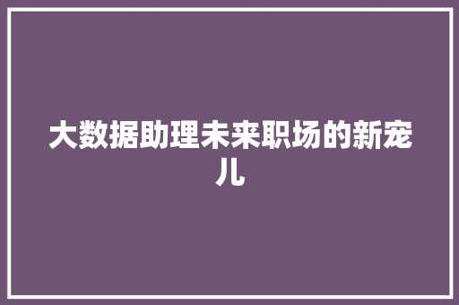 大数据助理未来职场的新宠儿