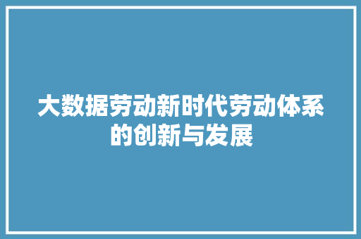 大数据劳动新时代劳动体系的创新与发展