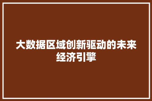 大数据区域创新驱动的未来经济引擎