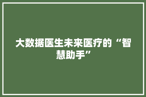 大数据医生未来医疗的“智慧助手”