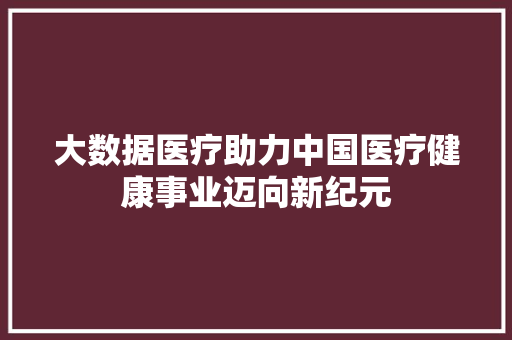 大数据医疗助力中国医疗健康事业迈向新纪元