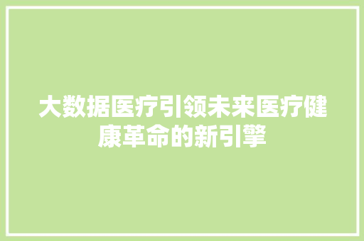 大数据医疗引领未来医疗健康革命的新引擎