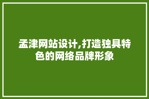 孟津网站设计,打造独具特色的网络品牌形象